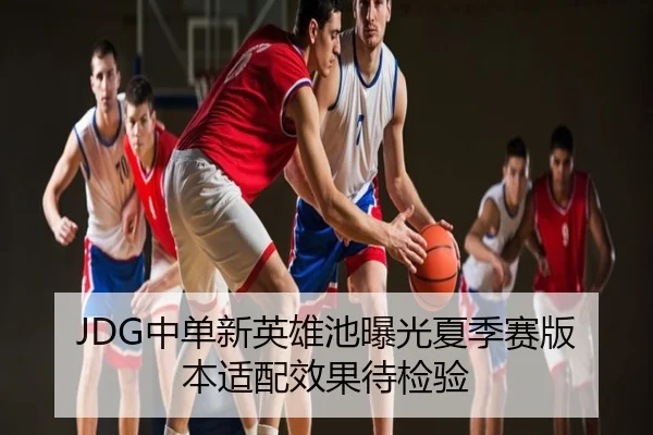 JDG中单新英雄池曝光夏季赛版本适配效果待检验