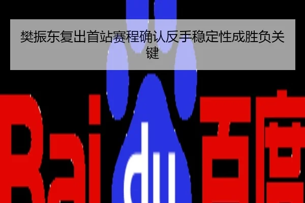樊振东复出首站赛程确认反手稳定性成胜负关键