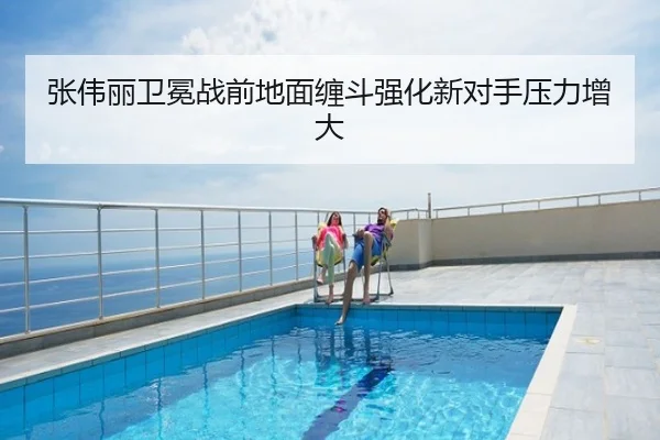 张伟丽卫冕战前地面缠斗强化新对手压力增大