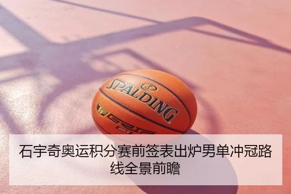 石宇奇奥运积分赛前签表出炉男单冲冠路线全景前瞻